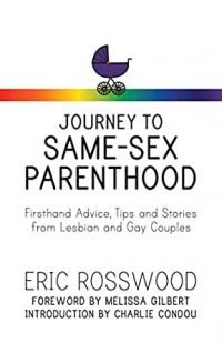 Journey to Same-Sex Parenthood: Firsthand Advice, Tips and Stories from Lesbian and Gay Couples